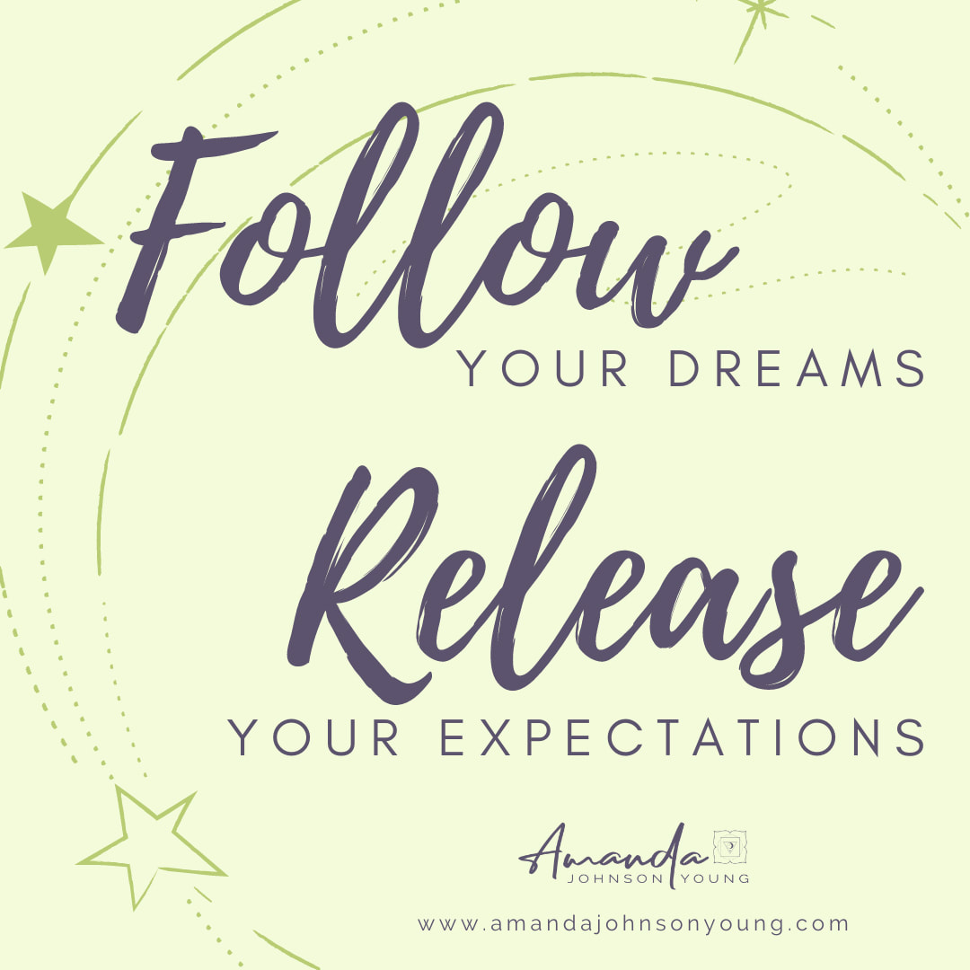 Follow Your Dreams. Release Your Expectations. Amanda Johnson Young www.amandajohnsonyoung.com